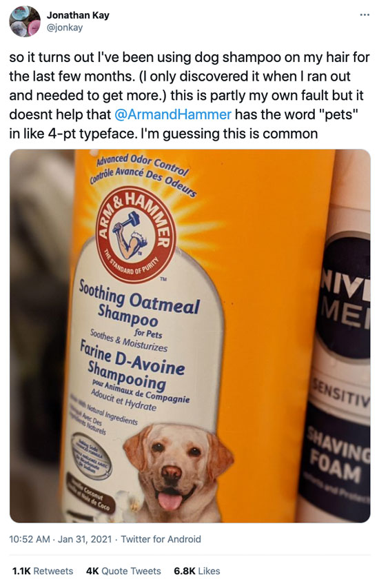 January 31st tweet from Jonathan Kay (@jonkay), with a closeup photo of a bottle of Arm & Hammer Soothing Oatmeal Shampoo for Pets, featuring a smiling golden lab: so it turns out I've been using dog shampoo on my hair for the last few months. (I only discovered it when I ran out and needed to get more.) this is partly my own fault but it doesnt help that @ArmandHammer has the word "pets" in like 4-pt typeface. I'm guessing this is common