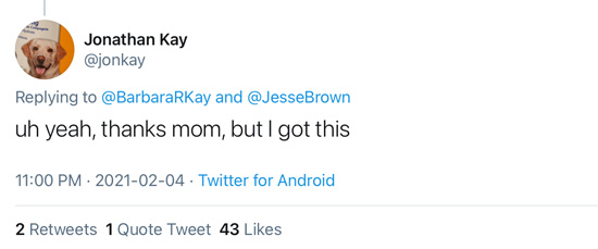 February 4th tweet from @jonkay in reply to @BarbaraRKay and @JesseBrown: uh yeah, thanks mom, but I got this